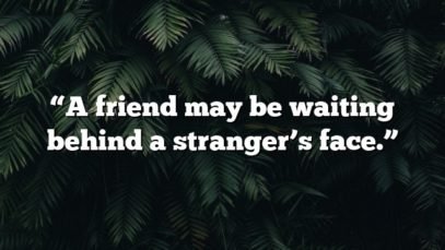 “A friend may be waiting behind a stranger’s face.”