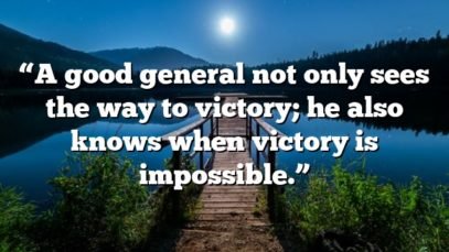 “A good general not only sees the way to victory; he also knows when victory is impossible.”