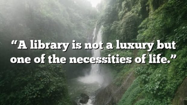 “a Library Is Not A Luxury But One Of The Necessities Of Life ” Quote Affinity