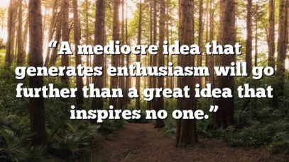 “A mediocre idea that generates enthusiasm will go further than a great idea that inspires no one.”