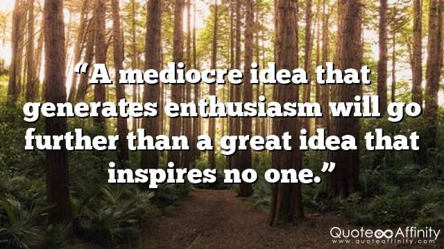 “A mediocre idea that generates enthusiasm will go further than a great idea that inspires no one.”