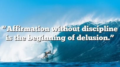 “Affirmation without discipline is the beginning of delusion.”