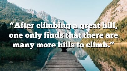 “After climbing a great hill, one only finds that there are many more hills to climb.”