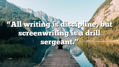 “All writing is discipline, but screenwriting is a drill sergeant.”