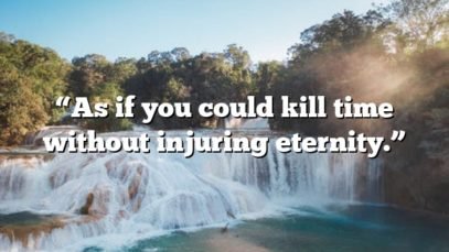 “As if you could kill time without injuring eternity.”