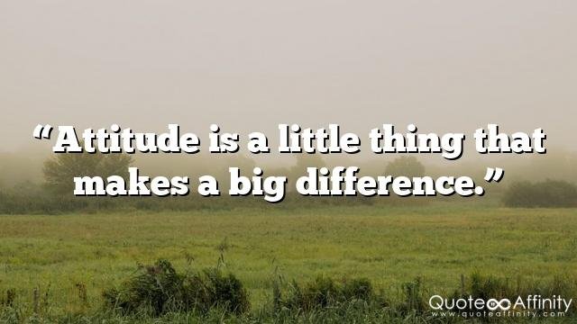 “Attitude is a little thing that makes a big difference.”