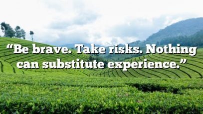 “Be brave. Take risks. Nothing can substitute experience.”