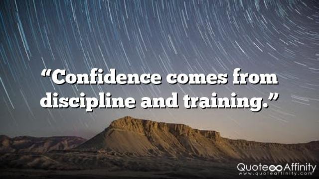 “Confidence comes from discipline and training.”