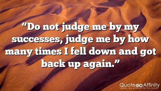 “Do not judge me by my successes, judge me by how many times I fell down and got back up again.”