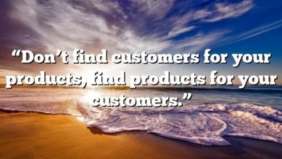 “Don’t find customers for your products, find products for your customers.”