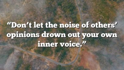 “Don’t let the noise of others’ opinions drown out your own inner voice.”