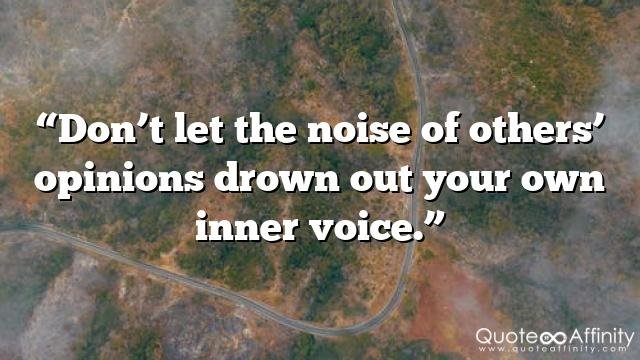 “Don’t let the noise of others’ opinions drown out your own inner voice.”