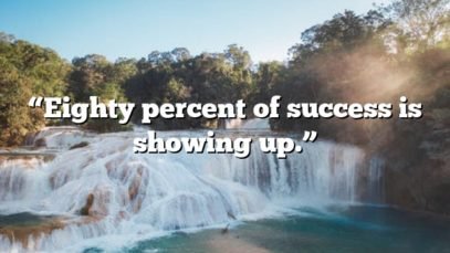 “Eighty percent of success is showing up.”