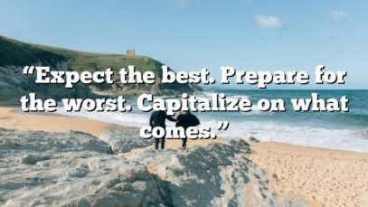 “Expect the best. Prepare for the worst. Capitalize on what comes.”