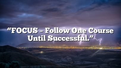 “FOCUS – Follow One Course Until Successful.”