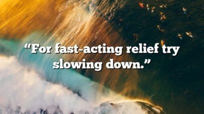 “For fast-acting relief try slowing down.”