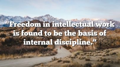 “Freedom in intellectual work is found to be the basis of internal discipline.”
