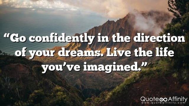 “Go confidently in the direction of your dreams. Live the life you’ve imagined.”