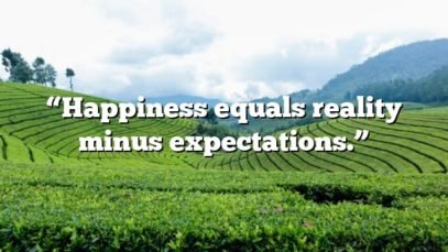 “Happiness equals reality minus expectations.”