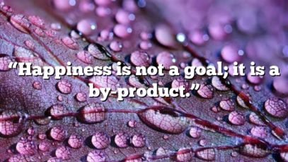 “Happiness is not a goal; it is a by-product.”