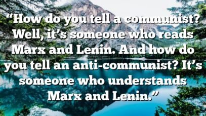“How do you tell a communist? Well, it’s someone who reads Marx and Lenin. And how do you tell an anti-communist? It’s someone who understands Marx and Lenin.”