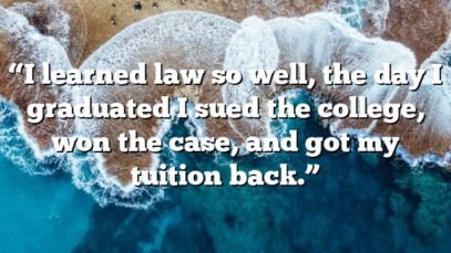 “I learned law so well, the day I graduated I sued the college, won the case, and got my tuition back.”