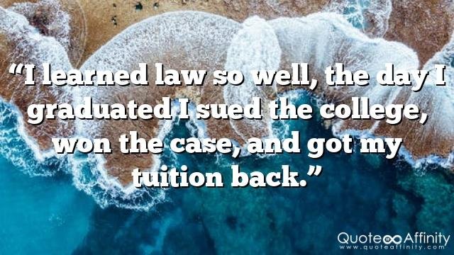 “I learned law so well, the day I graduated I sued the college, won the case, and got my tuition back.”