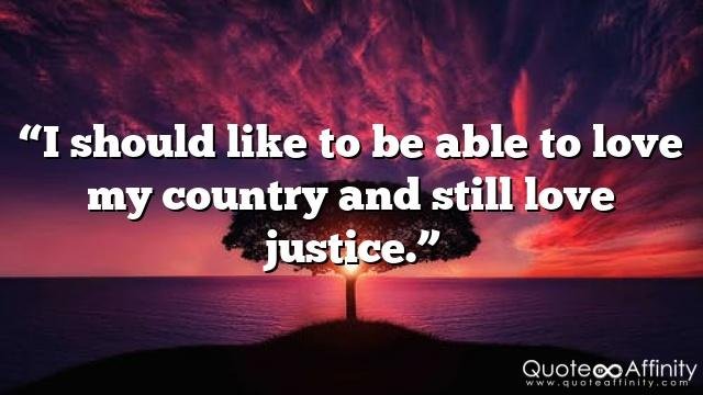 “I should like to be able to love my country and still love justice.”