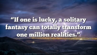 “If one is lucky, a solitary fantasy can totally transform one million realities.”