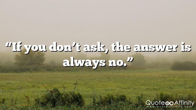 “If you don’t ask, the answer is always no.”