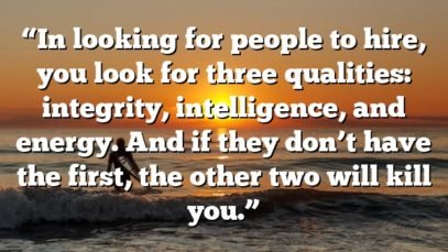 “In looking for people to hire, you look for three qualities: integrity, intelligence, and energy. And if they don’t have the first, the other two will kill you.”