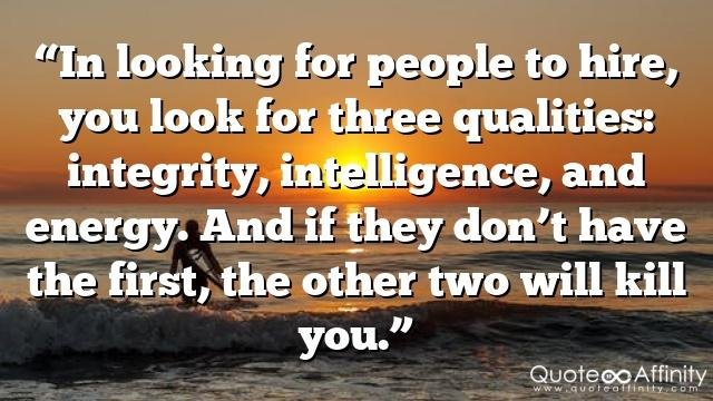 “In looking for people to hire, you look for three qualities: integrity, intelligence, and energy. And if they don’t have the first, the other two will kill you.”