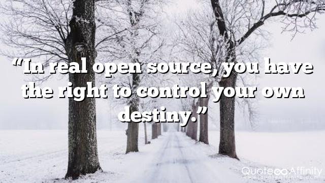 “In real open source, you have the right to control your own destiny.”