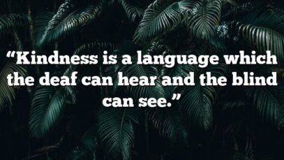 “Kindness is a language which the deaf can hear and the blind can see.”