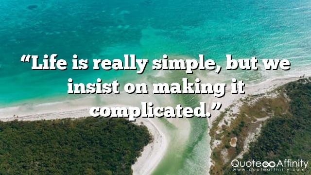 “Life is really simple, but we insist on making it complicated.”