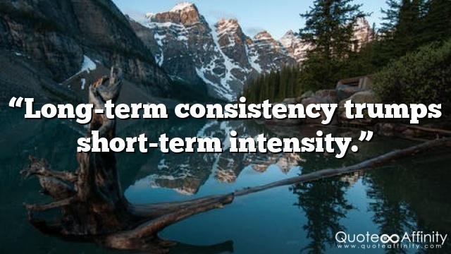 “Long-term consistency trumps short-term intensity.”