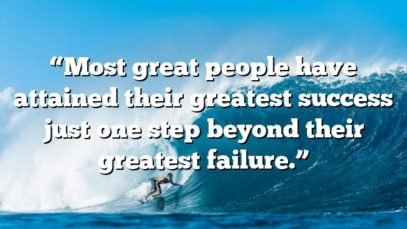 “Most great people have attained their greatest success just one step beyond their greatest failure.”