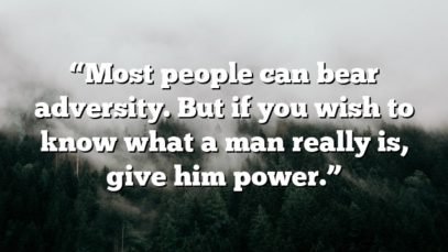 “Most people can bear adversity. But if you wish to know what a man really is, give him power.”