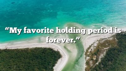 “My favorite holding period is forever.”