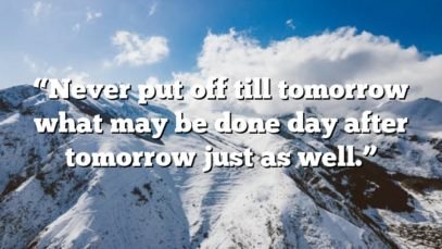 “Never put off till tomorrow what may be done day after tomorrow just as well.”