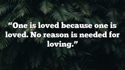 “One is loved because one is loved. No reason is needed for loving.”