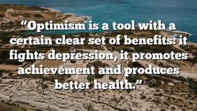 “Optimism is a tool with a certain clear set of benefits: it fights depression, it promotes achievement and produces better health.”