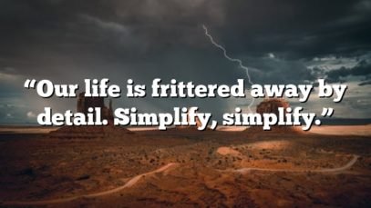 “Our life is frittered away by detail. Simplify, simplify.”