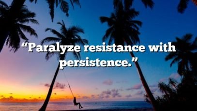 “Paralyze resistance with persistence.”