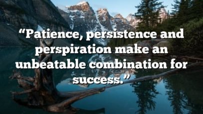 “Patience, persistence and perspiration make an unbeatable combination for success.”