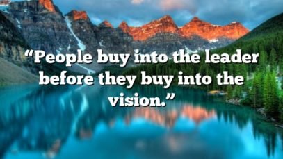 “People buy into the leader before they buy into the vision.”