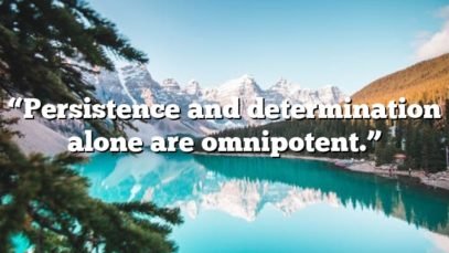 “Persistence and determination alone are omnipotent.”