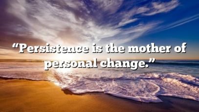 “Persistence is the mother of personal change.”