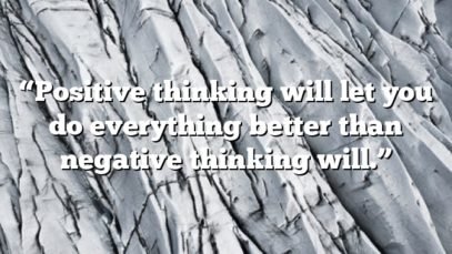 “Positive thinking will let you do everything better than negative thinking will.”