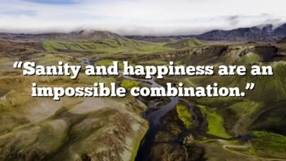 “Sanity and happiness are an impossible combination.”